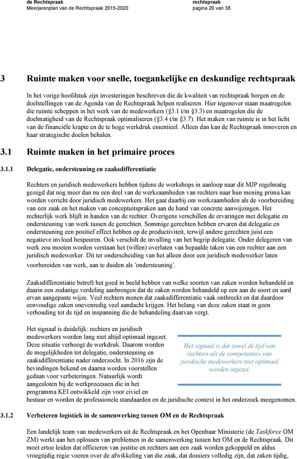 3) en maatregelen die de doelmatigheid van de Rechtspraak optimaliseren ( 3.4 t/m 3.7). Het maken van ruimte is in het licht van de financiële krapte en de te hoge werkdruk essentieel.