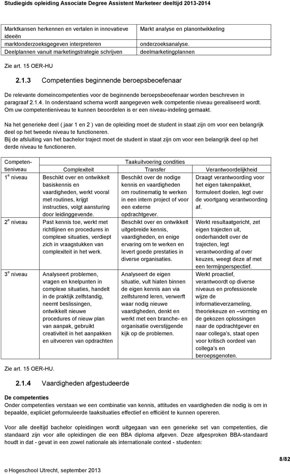 In onderstaand schema wordt aangegeven welk competentie niveau gerealiseerd wordt. Om uw competentieniveau te kunnen beoordelen is er een niveau-indeling gemaakt.