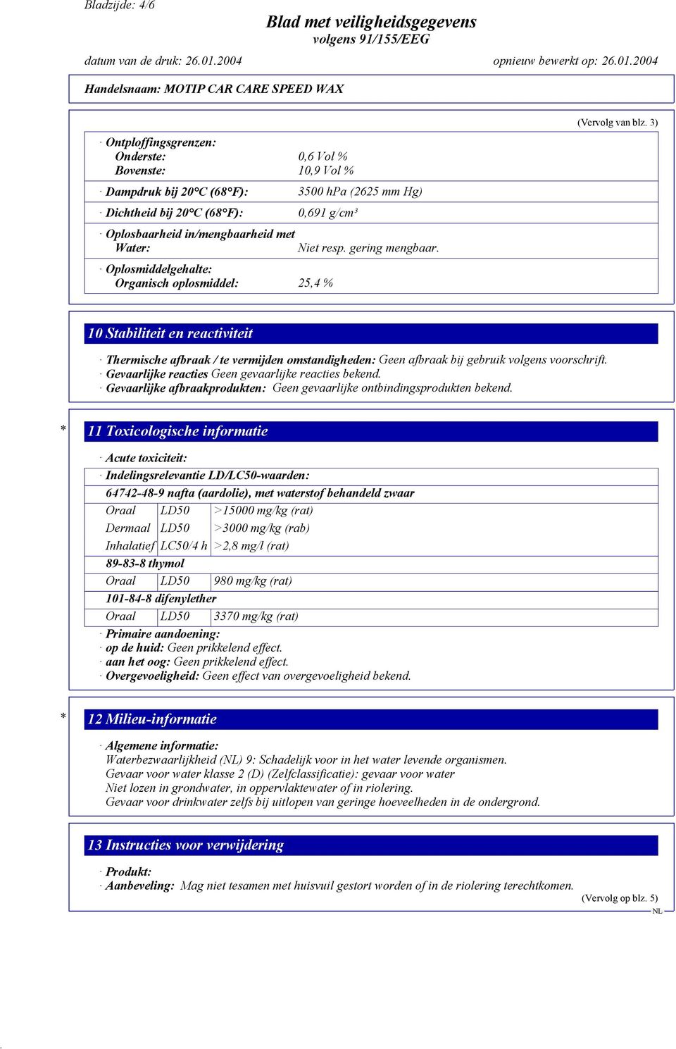 3) 10 Stabiliteit en reactiviteit Thermische afbraak / te vermijden omstandigheden: Geen afbraak bij gebruik volgens voorschrift. Gevaarlijke reacties Geen gevaarlijke reacties bekend.