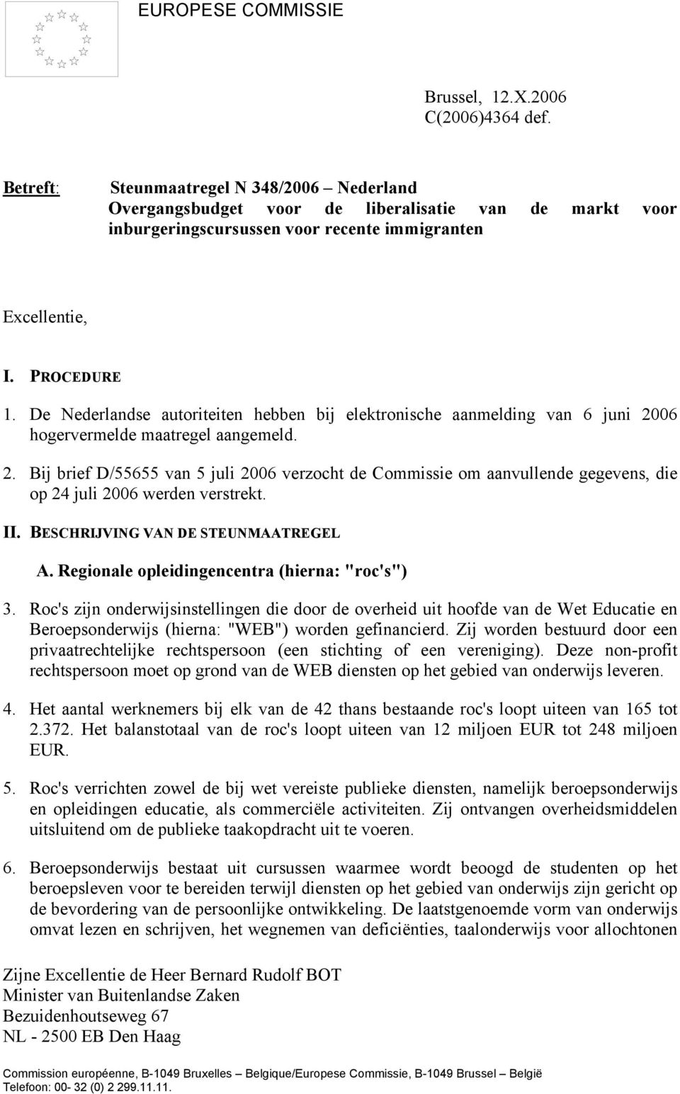 De Nederlandse autoriteiten hebben bij elektronische aanmelding van 6 juni 2006 hogervermelde maatregel aangemeld. 2. Bij brief D/55655 van 5 juli 2006 verzocht de Commissie om aanvullende gegevens, die op 24 juli 2006 werden verstrekt.