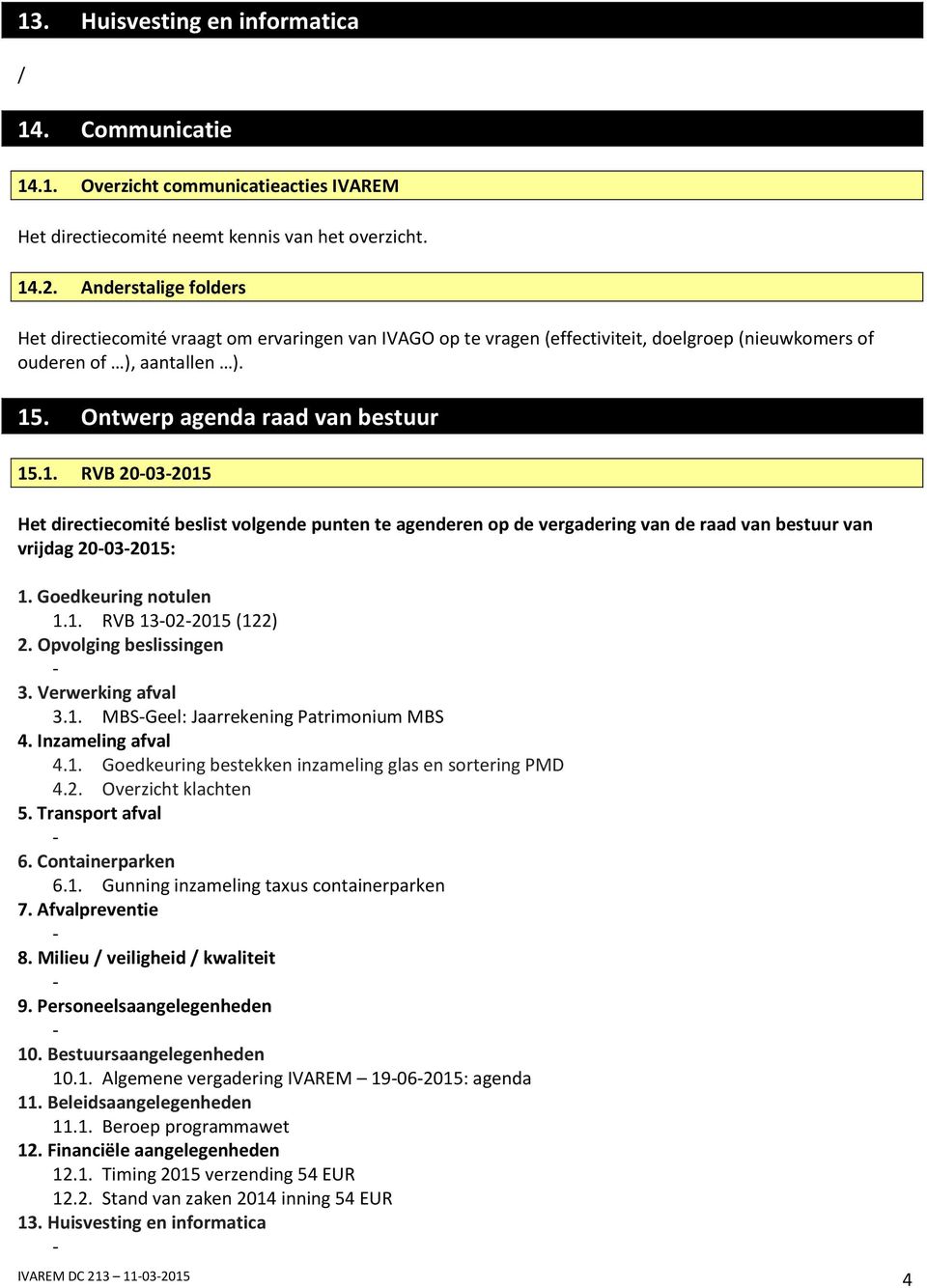 . Ontwerp agenda raad van bestuur 15.1. RVB 20032015 Het directiecomité beslist volgende punten te agenderen op de vergadering van de raad van bestuur van vrijdag 20032015: 1. Goedkeuring notulen 1.1. RVB 13022015 (122) 2.