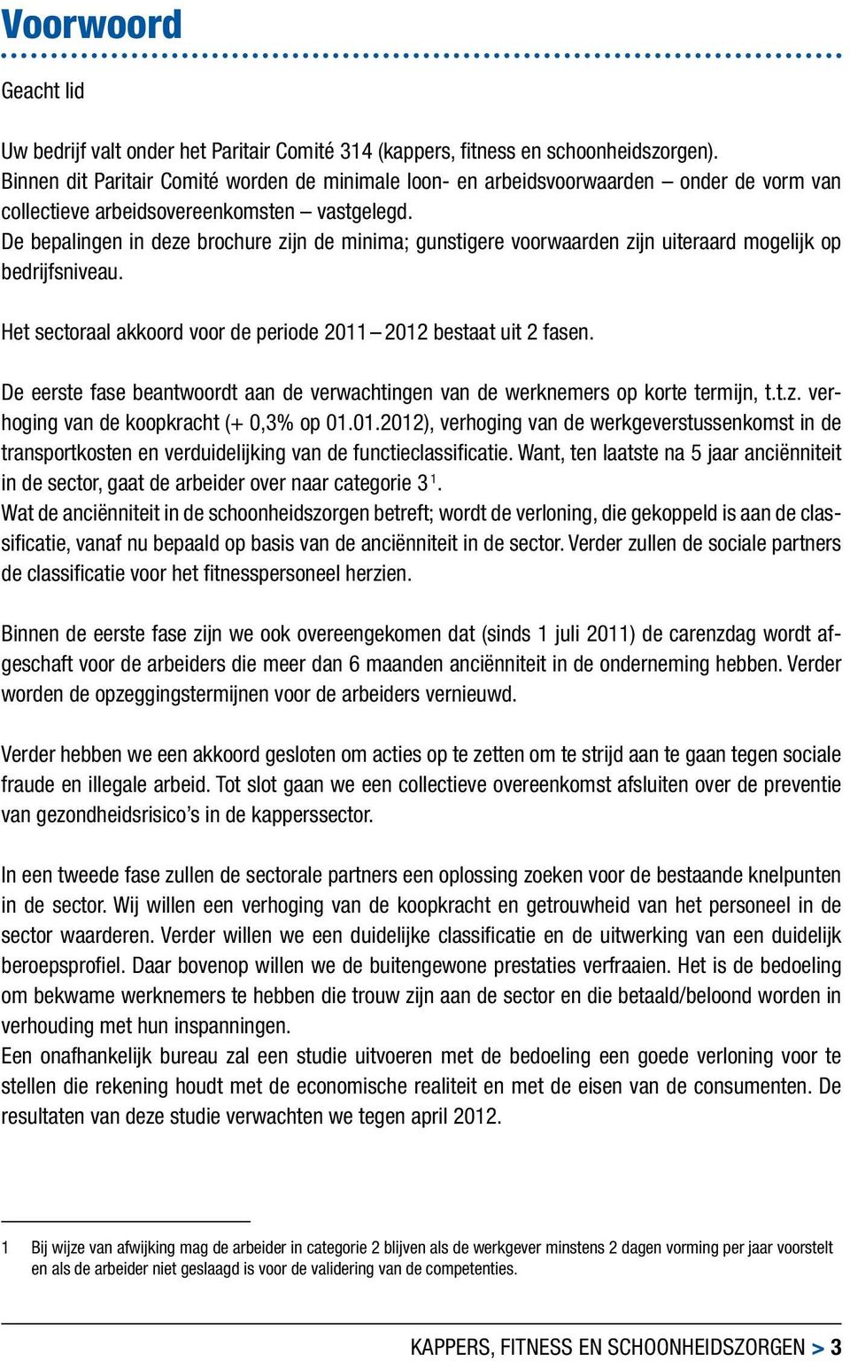 De bepalingen in deze brochure zijn de minima; gunstigere voorwaarden zijn uiteraard mogelijk op bedrijfsniveau. Het sectoraal akkoord voor de periode 2011 2012 bestaat uit 2 fasen.