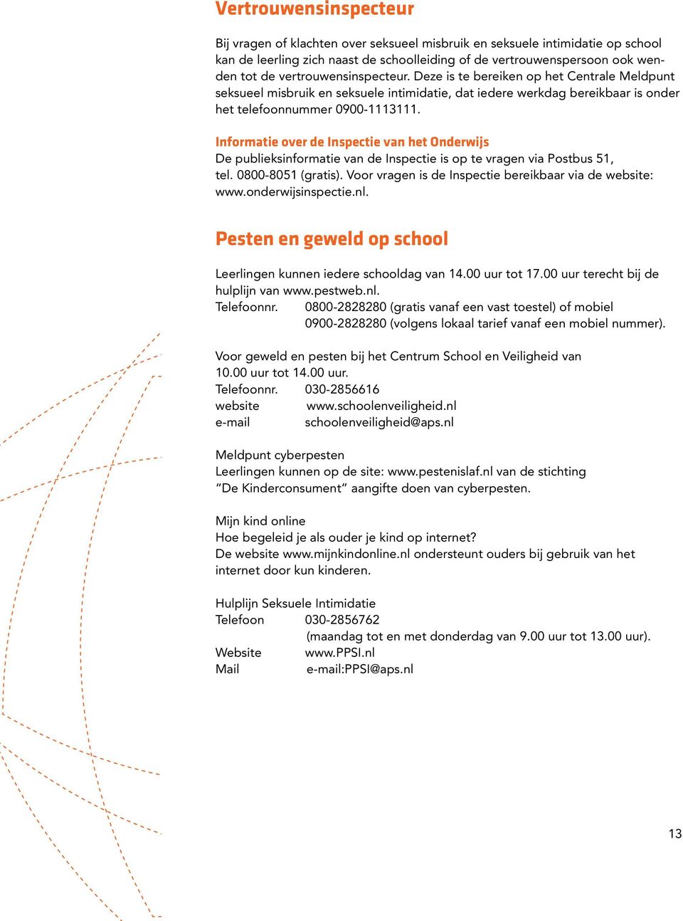 Informatie over de Inspectie van het Onderwijs De publieksinformatie van de Inspectie is op te vragen via Postbus 51, tel. 0800-8051 (gratis).