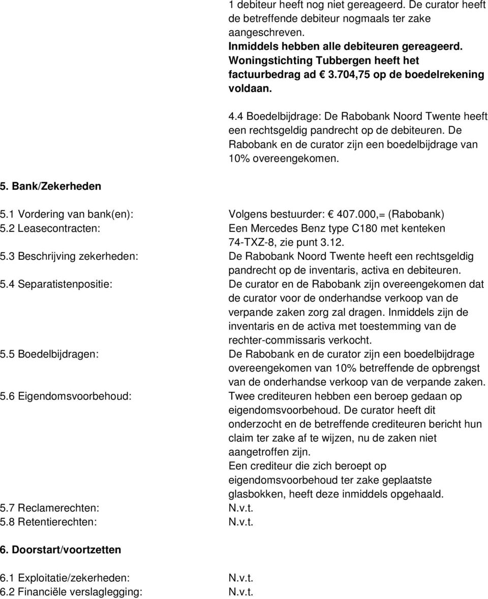 De Rabobank en de curator zijn een boedelbijdrage van 10% overeengekomen. 5. Bank/Zekerheden 5.1 Vordering van bank(en): Volgens bestuurder: 407.000,= (Rabobank) 5.