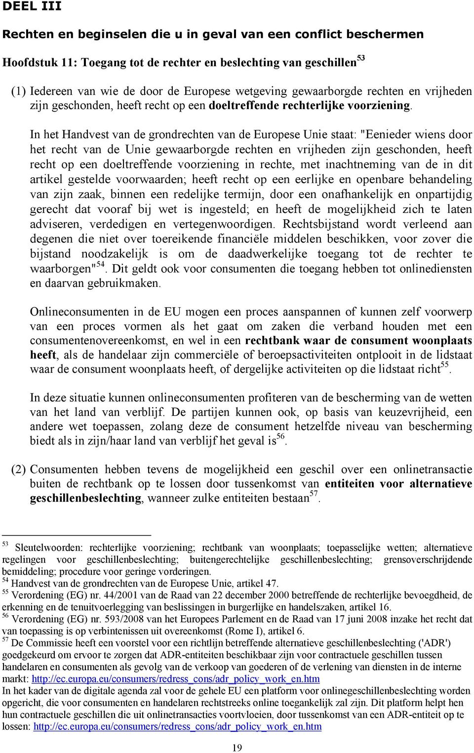 In het Handvest van de grondrechten van de Europese Unie staat: "Eenieder wiens door het recht van de Unie gewaarborgde rechten en vrijheden zijn geschonden, heeft recht op een doeltreffende