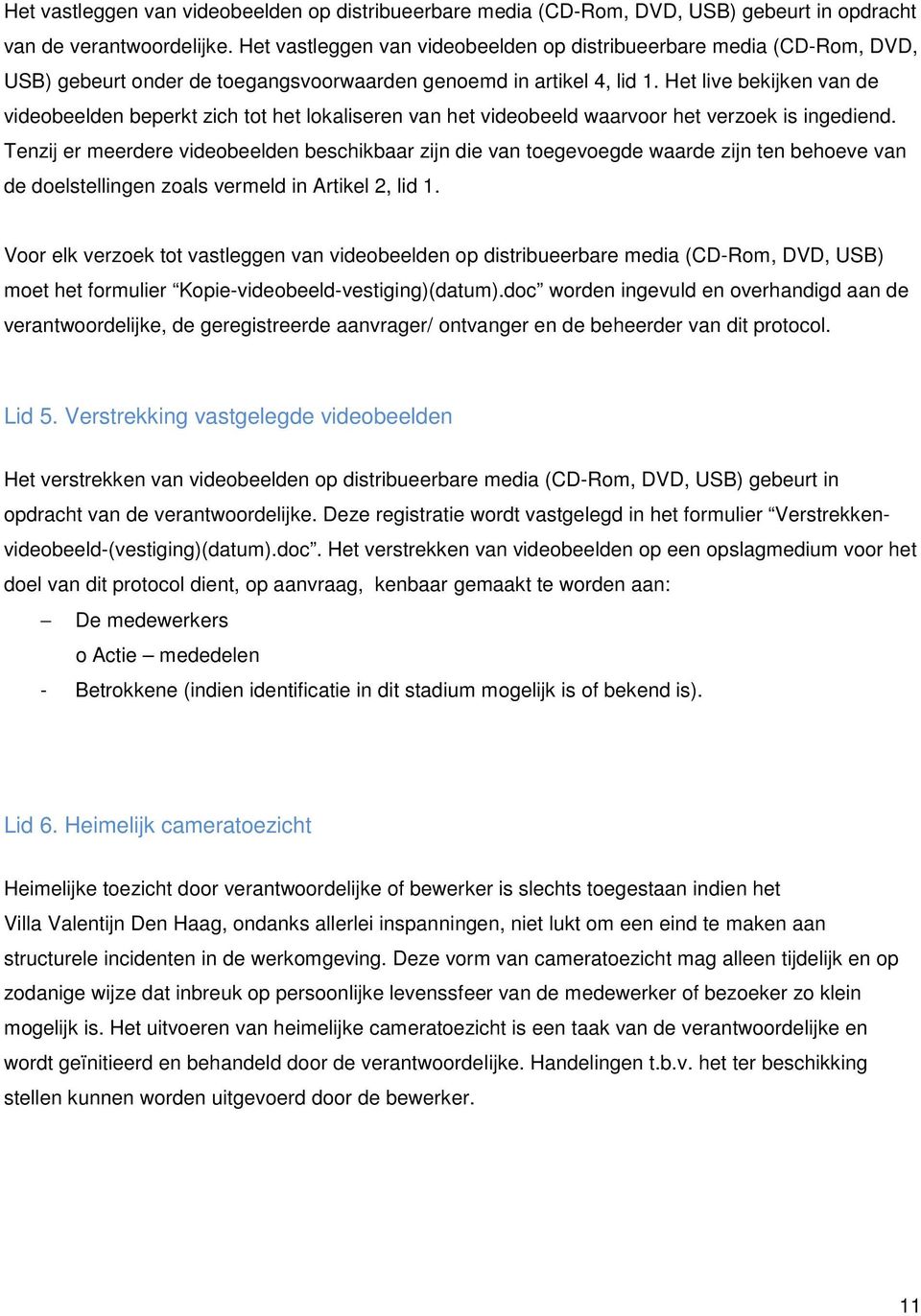 Het live bekijken van de videobeelden beperkt zich tot het lokaliseren van het videobeeld waarvoor het verzoek is ingediend.