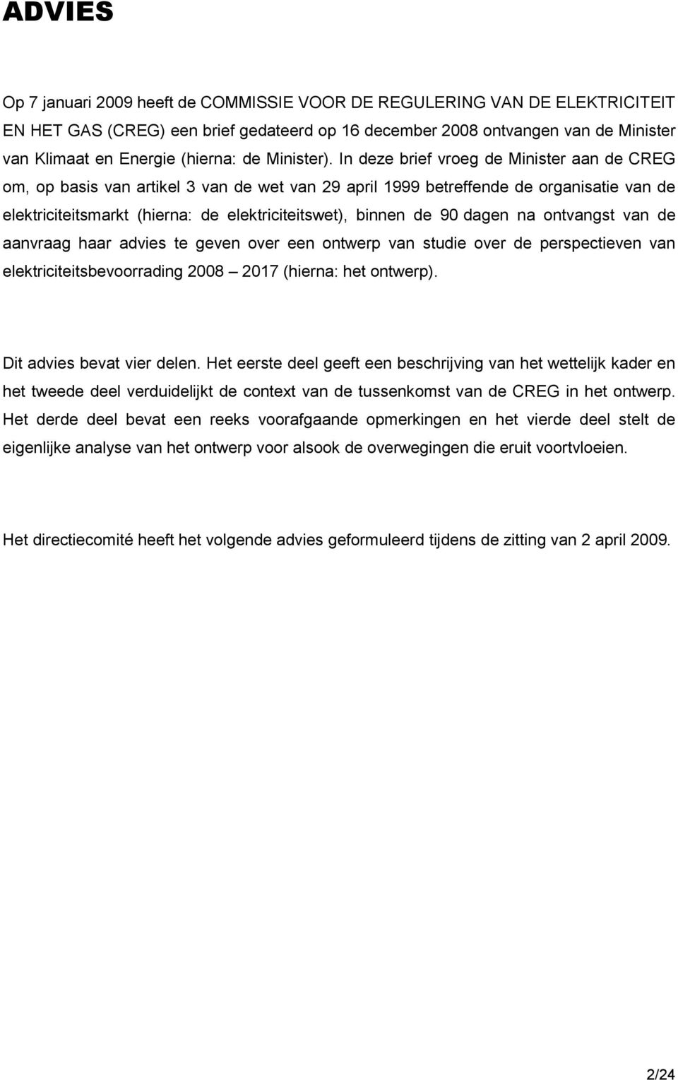 In deze brief vroeg de Minister aan de CREG om, op basis van artikel 3 van de wet van 29 april 1999 betreffende de organisatie van de elektriciteitsmarkt (hierna: de elektriciteitswet), binnen de 90