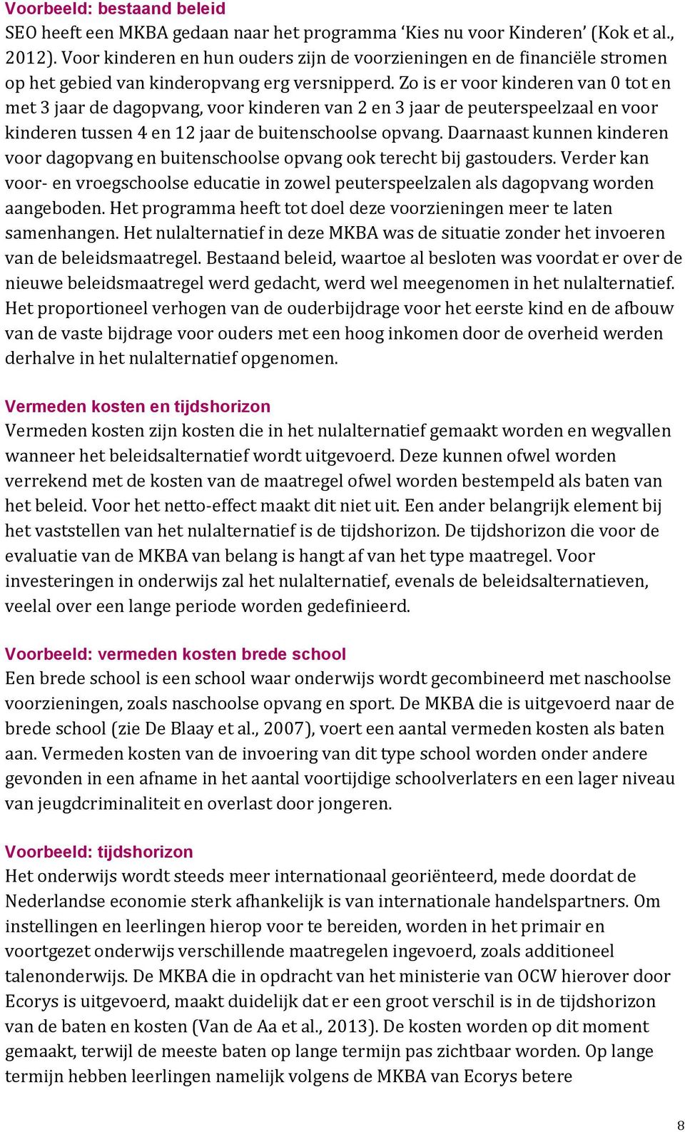 Zo is er voor kinderen van 0 tot en met 3 jaar de dagopvang, voor kinderen van 2 en 3 jaar de peuterspeelzaal en voor kinderen tussen 4 en 12 jaar de buitenschoolse opvang.