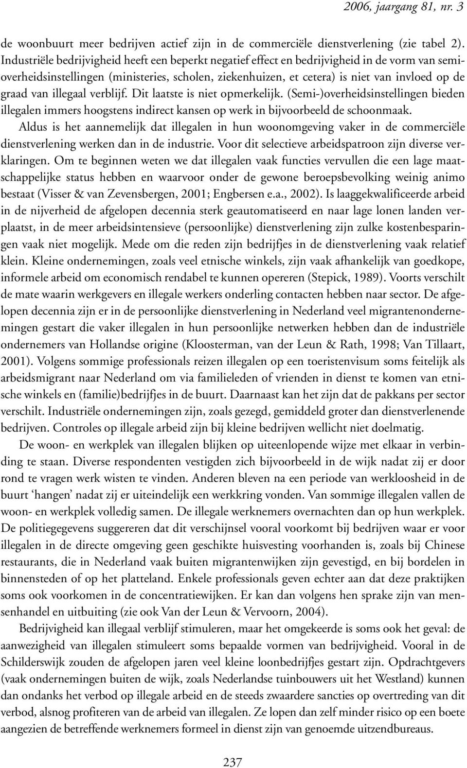 van illegaal verblijf. Dit laatste is niet opmerkelijk. (Semi-)overheidsinstellingen bieden illegalen immers hoogstens indirect kansen op werk in bijvoorbeeld de schoonmaak.