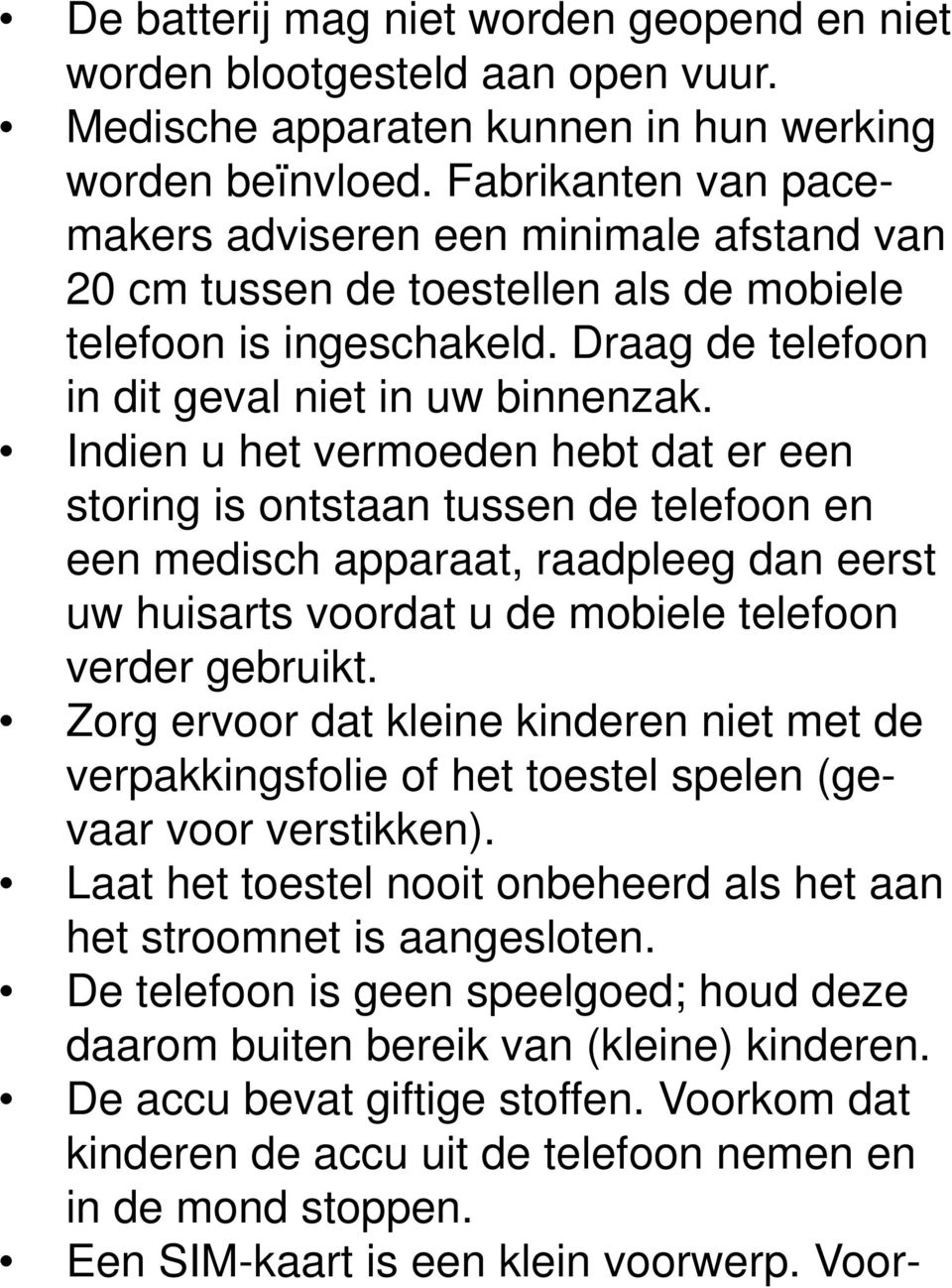 Indien u het vermoeden hebt dat er een storing is ontstaan tussen de telefoon en een medisch apparaat, raadpleeg dan eerst uw huisarts voordat u de mobiele telefoon verder gebruikt.