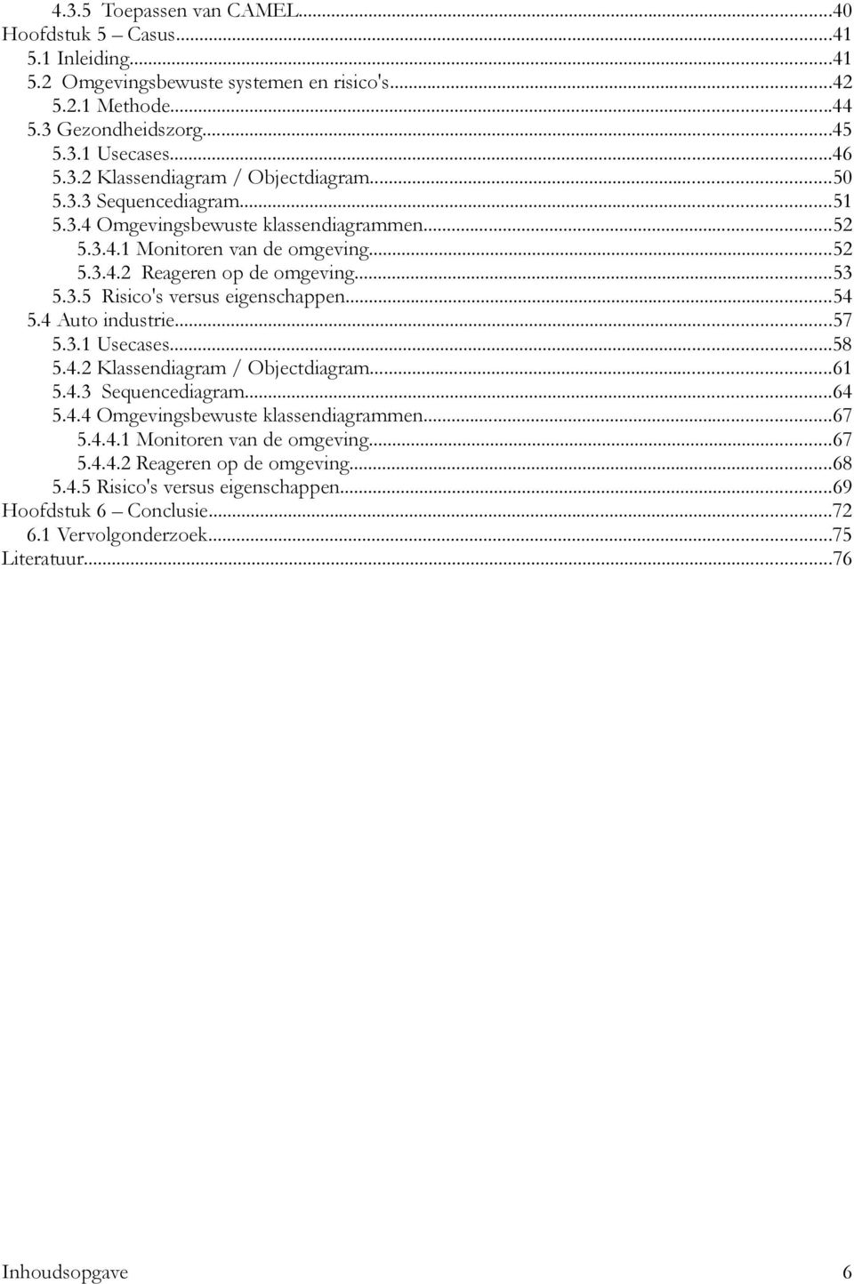 ..54 5.4 Auto industrie...57 5.3.1 Usecases...58 5.4.2 Klassendiagram / Objectdiagram...61 5.4.3 Sequencediagram...64 5.4.4 Omgevingsbewuste klassendiagrammen...67 5.4.4.1 Monitoren van de omgeving.