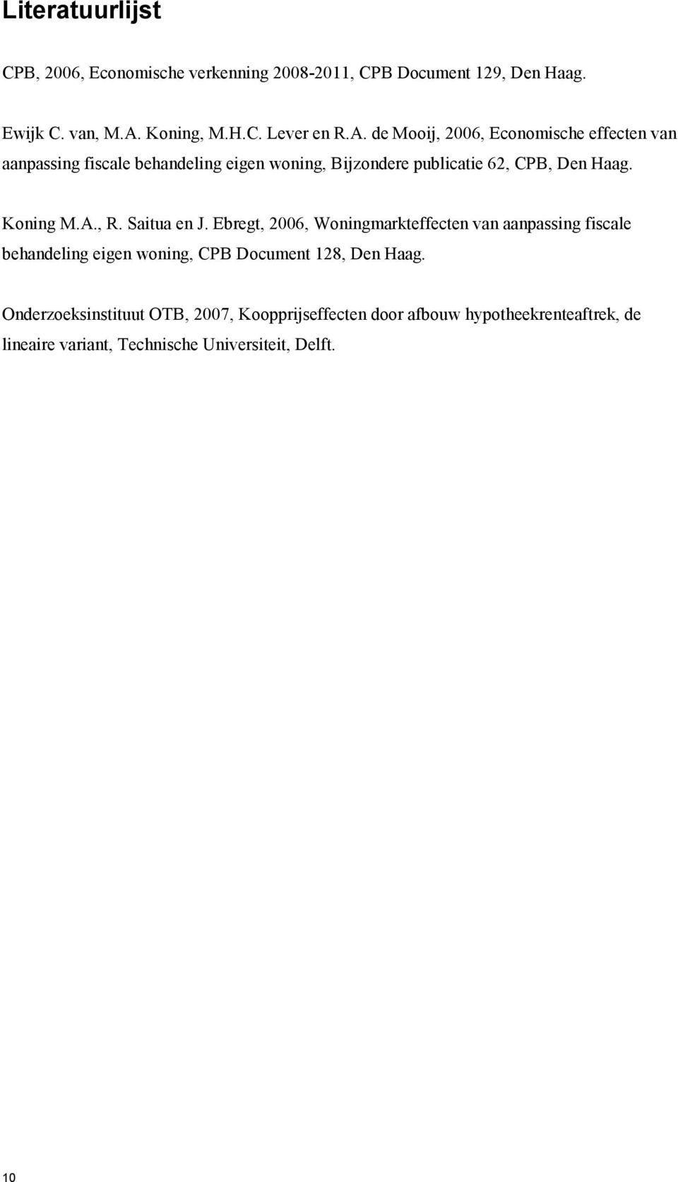 de Mooij, 2006, Economische effecten van aanpassing fiscale behandeling eigen woning, Bijzondere publicatie 62, CPB, Den Haag. Koning M.