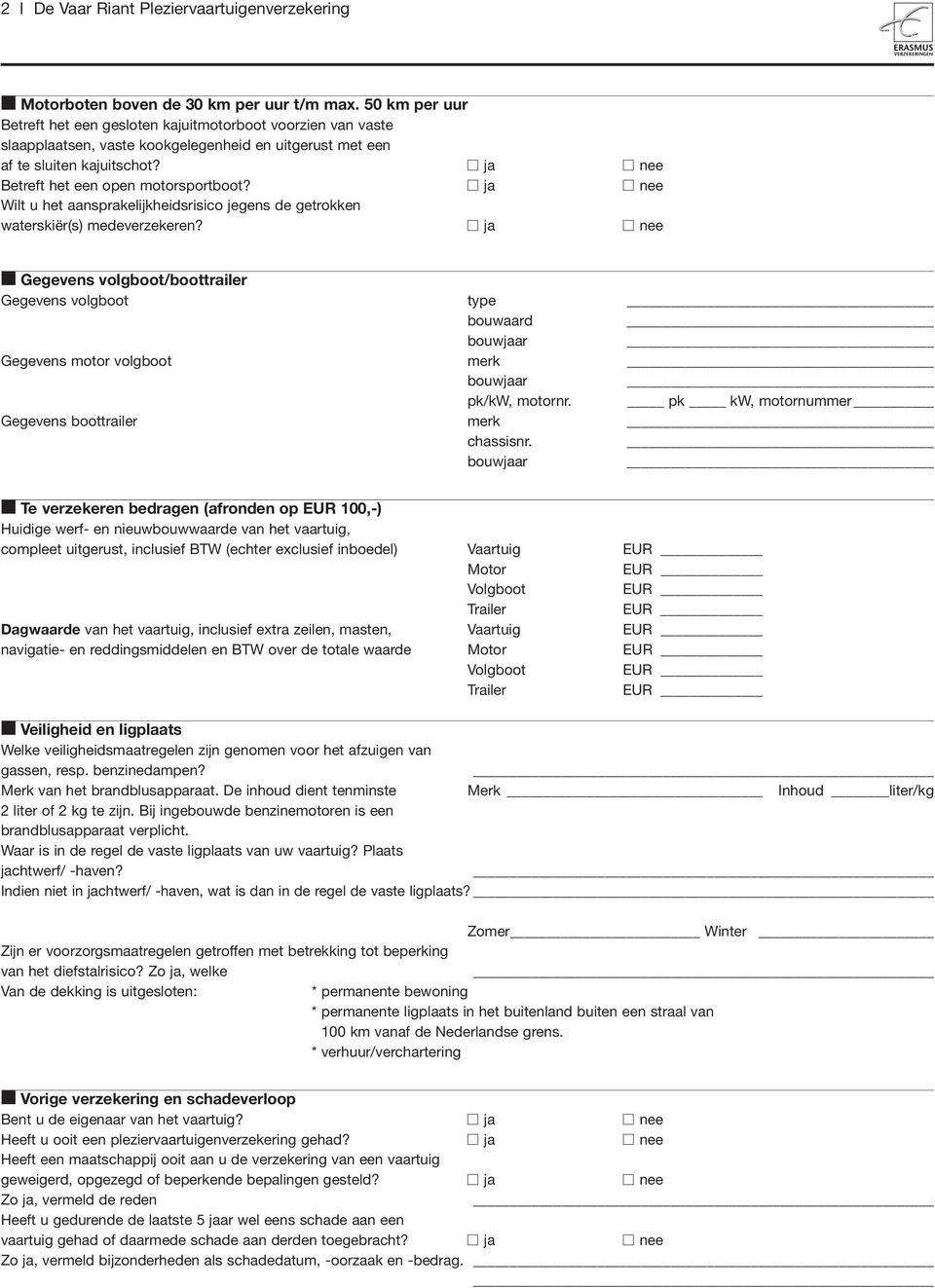 ja nee Betreft het een open motorsportboot? ja nee Wilt u het aansprakelijkheidsrisico jegens de getrokken waterskiër(s) medeverzekeren?