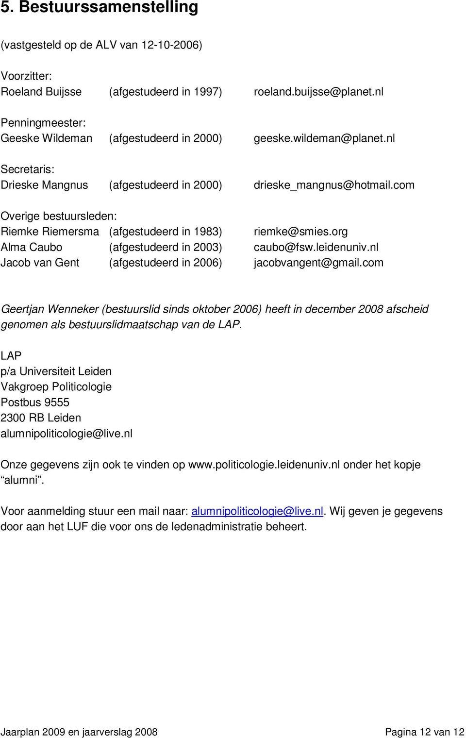 com Overige bestuursleden: Riemke Riemersma (afgestudeerd in 1983) riemke@smies.org Alma Caubo (afgestudeerd in 2003) caubo@fsw.leidenuniv.nl Jacob van Gent (afgestudeerd in 2006) jacobvangent@gmail.