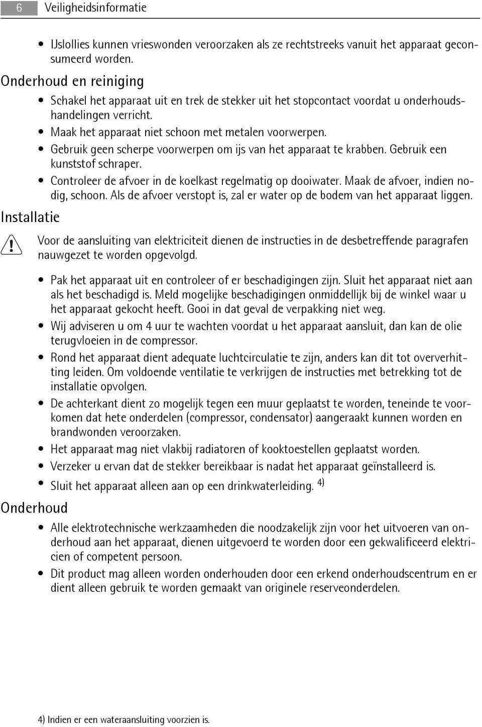 Gebruik geen scherpe voorwerpen om ijs van het apparaat te krabben. Gebruik een kunststof schraper. Controleer de afvoer in de koelkast regelmatig op dooiwater. Maak de afvoer, indien nodig, schoon.