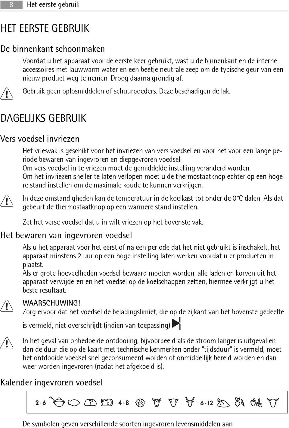 DAGELIJKS GEBRUIK Vers voedsel invriezen Het vriesvak is geschikt voor het invriezen van vers voedsel en voor het voor een lange periode bewaren van ingevroren en diepgevroren voedsel.