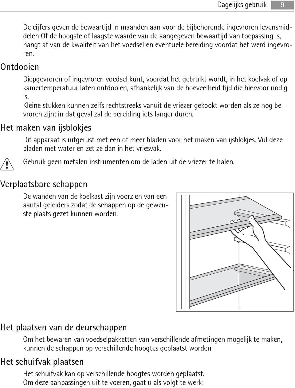 Ontdooien Diepgevroren of ingevroren voedsel kunt, voordat het gebruikt wordt, in het koelvak of op kamertemperatuur laten ontdooien, afhankelijk van de hoeveelheid tijd die hiervoor nodig is.