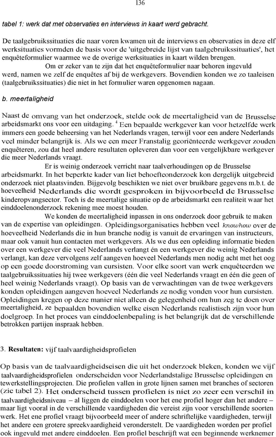 waarmee we de overige werksituaties in kaart wilden brengen. Om er zeker van te zijn dat het enquêteformulier naar behoren ingevuld werd, namen we zelf de enquêtes af bij de werkgevers.