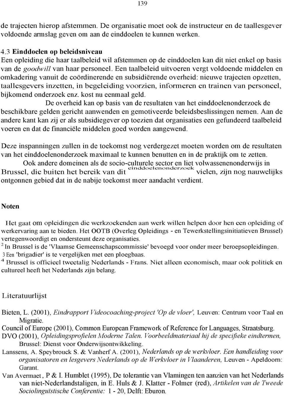 Een taalbeleid uitvoeren vergt voldoende middelen en omkadering vanuit de coördinerende en subsidiërende overheid: nieuwe trajecten opzetten, taallesgevers inzetten, in begeleiding voorzien,