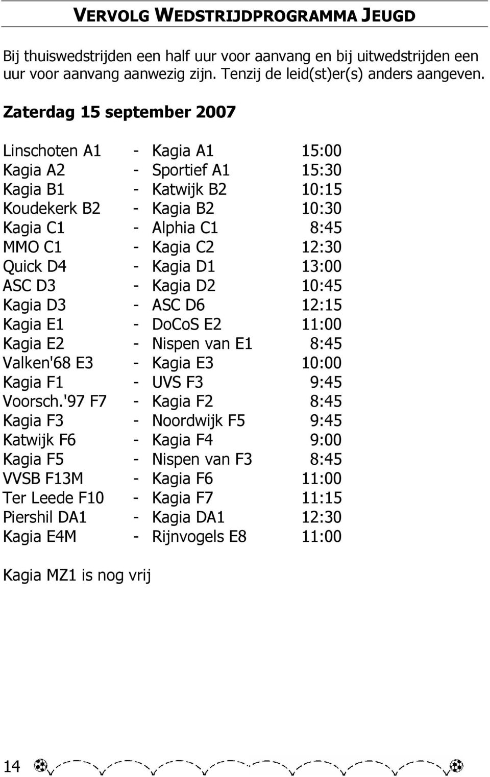 Quick D4 - Kagia D1 13:00 ASC D3 - Kagia D2 10:45 Kagia D3 - ASC D6 12:15 Kagia E1 - DoCoS E2 11:00 Kagia E2 - Nispen van E1 8:45 Valken'68 E3 - Kagia E3 10:00 Kagia F1 - UVS F3 9:45 Voorsch.