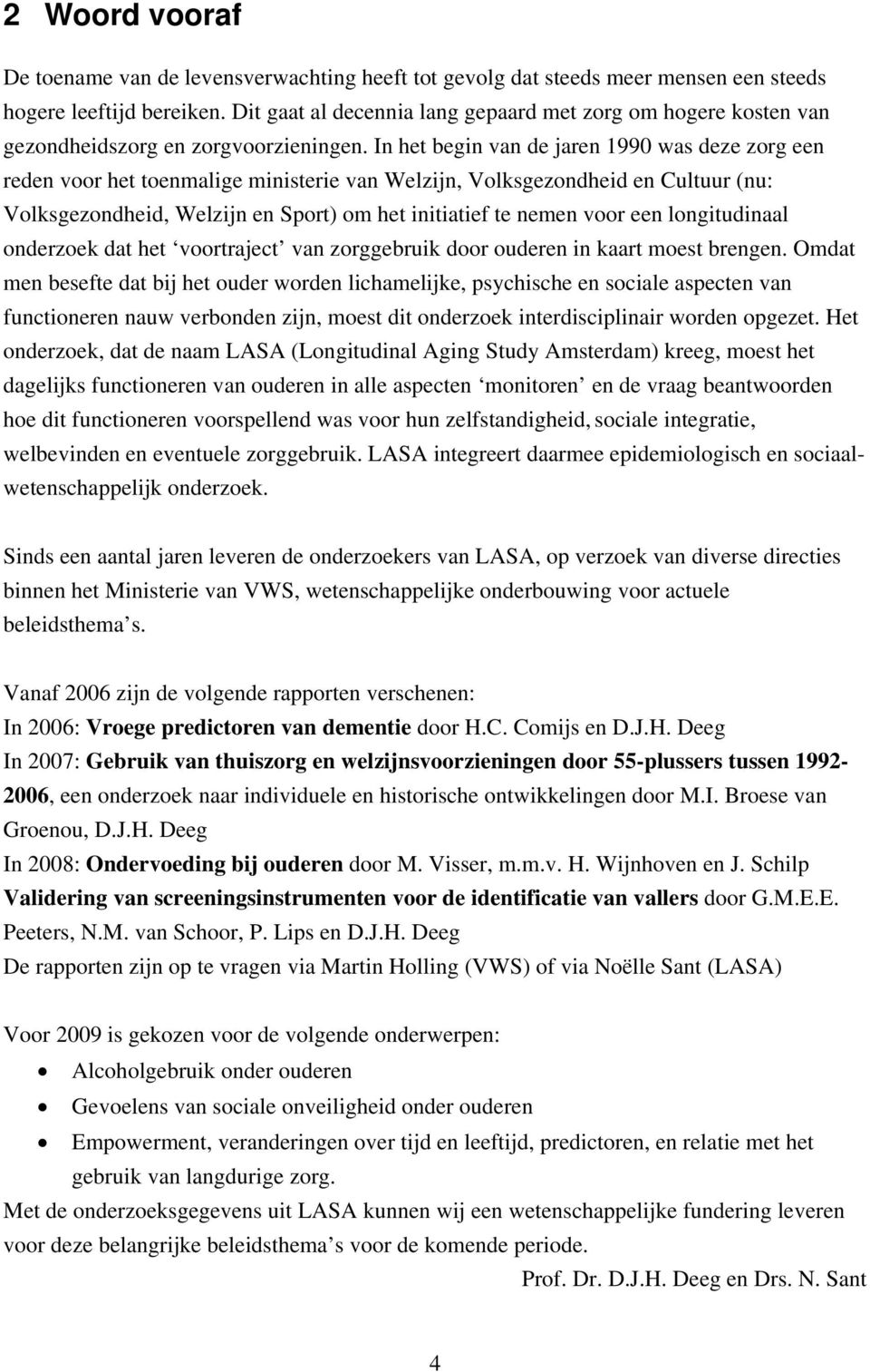 In het begin van de jaren 1990 was deze zorg een reden voor het toenmalige ministerie van Welzijn, Volksgezondheid en Cultuur (nu: Volksgezondheid, Welzijn en Sport) om het initiatief te nemen voor