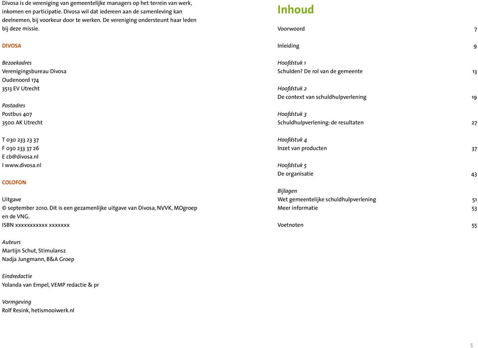 inhoud Voorwoord 7 Divosa Inleiding 9 Bezoekadres Verenigingsbureau Divosa Oudenoord 174 3513 EV Utrecht Postadres Postbus 407 3500 AK Utrecht Hoofdstuk 1 Schulden?