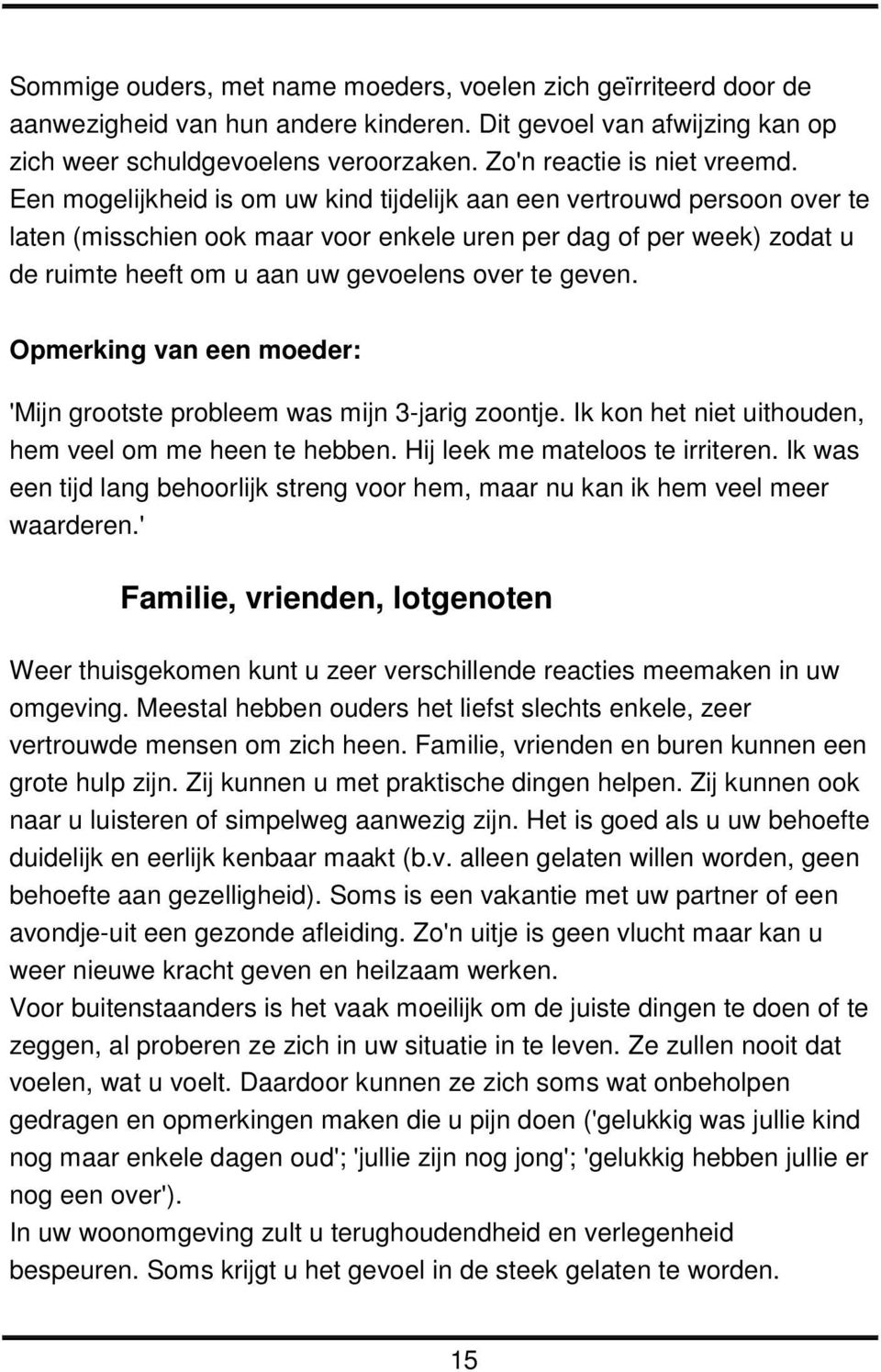 Een mogelijkheid is om uw kind tijdelijk aan een vertrouwd persoon over te laten (misschien ook maar voor enkele uren per dag of per week) zodat u de ruimte heeft om u aan uw gevoelens over te geven.