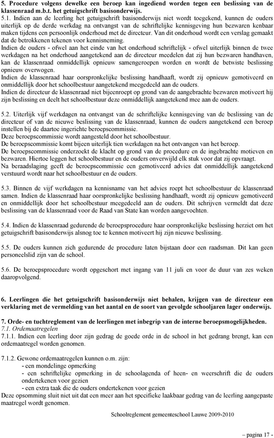 tijdens een persoonlijk onderhoud met de directeur. Van dit onderhoud wordt een verslag gemaakt dat de betrokkenen tekenen voor kennisneming.