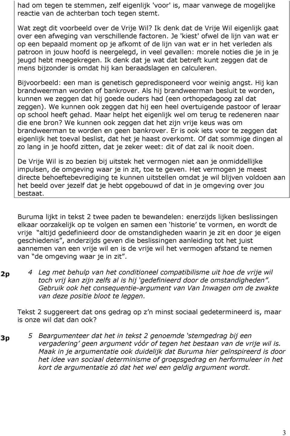 Je 'kiest' ofwel de lijn van wat er op een bepaald moment op je afkomt of de lijn van wat er in het verleden als patroon in jouw hoofd is neergelegd, in veel gevallen: morele noties die je in je