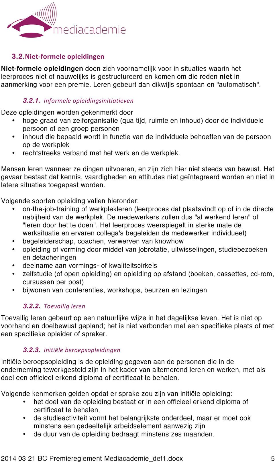 Informele opleidingsinitiatieven Deze opleidingen worden gekenmerkt door hoge graad van zelforganisatie (qua tijd, ruimte en inhoud) door de individuele persoon of een groep personen inhoud die