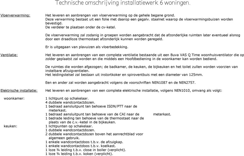 De vloerverwarming zal zodanig in groepen worden aangebracht dat de afzonderlijke ruimten later eventueel alsnog door een draadloze thermostaat afzonderlijk kunnen worden geregeld.