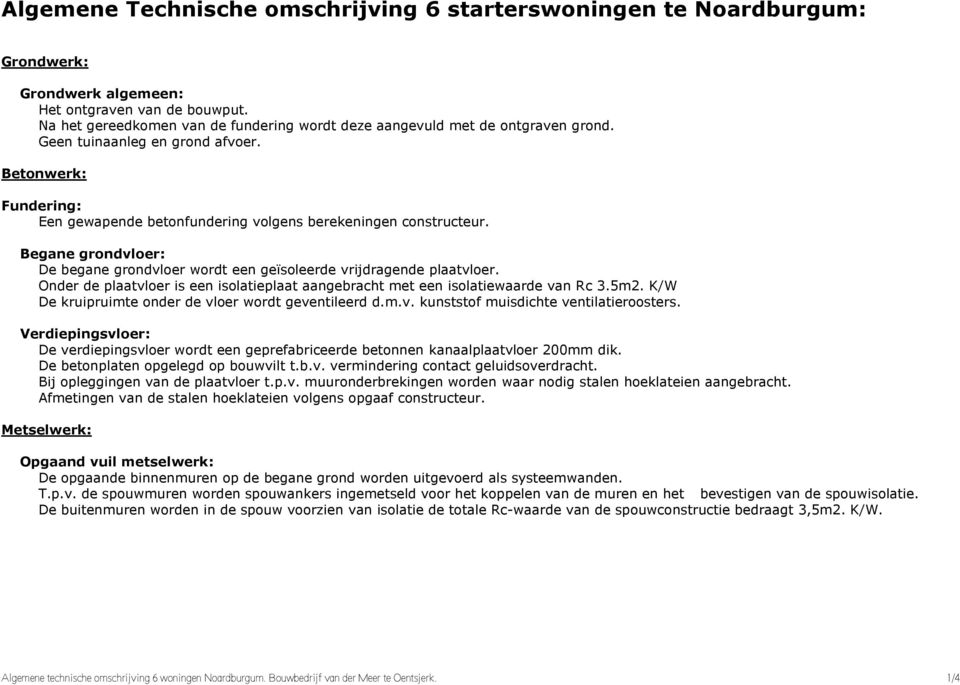 Begane grondvloer: De begane grondvloer wordt een geïsoleerde vrijdragende plaatvloer. Onder de plaatvloer is een isolatieplaat aangebracht met een isolatiewaarde van Rc 3.5m2.