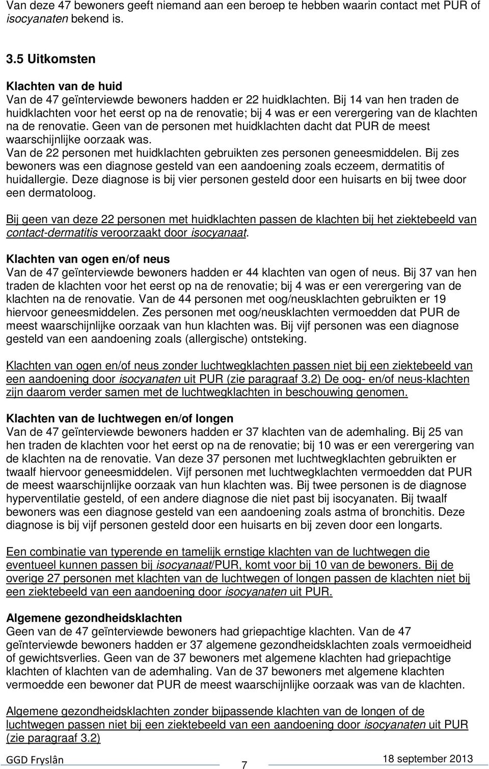 Geen van de persnen met huidklachten dacht dat PUR de meest waarschijnlijke rzaak was. Van de 22 persnen met huidklachten gebruikten zes persnen geneesmiddelen.