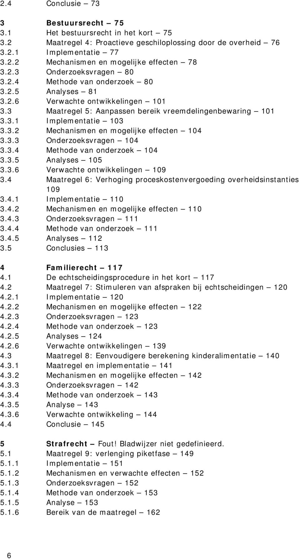 3.3 Onderzoeksvragen 104 3.3.4 Methode van onderzoek 104 3.3.5 Analyses 105 3.3.6 Verwachte ontwikkelingen 109 3.4 Maatregel 6: Verhoging proceskostenvergoeding overheidsinstanties 109 3.4.1 Implementatie 110 3.