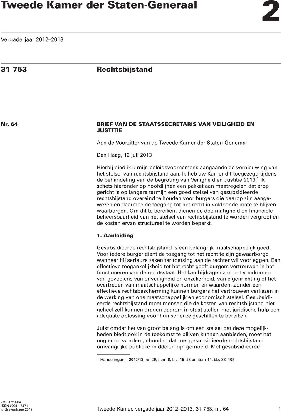 vernieuwing van het stelsel van rechtsbijstand aan. Ik heb uw Kamer dit toegezegd tijdens de behandeling van de begroting van Veiligheid en Justitie 2013.