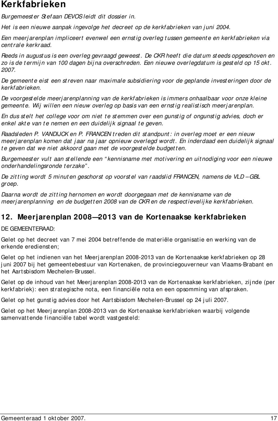 De CKR heeft die datum steeds opgeschoven en zo is de termijn van 100 dagen bijna overschreden. Een nieuwe overlegdatum is gesteld op 15 okt. 2007.