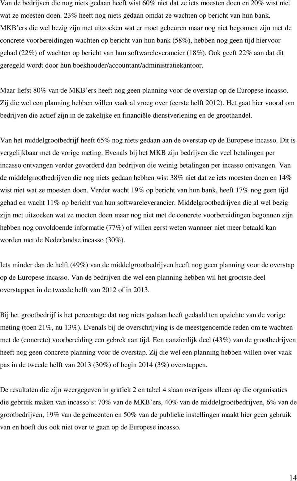 (22%) of wachten op bericht van hun softwareleverancier (18%). Ook geeft 22% aan dat dit geregeld wordt door hun boekhouder/accountant/administratiekantoor.