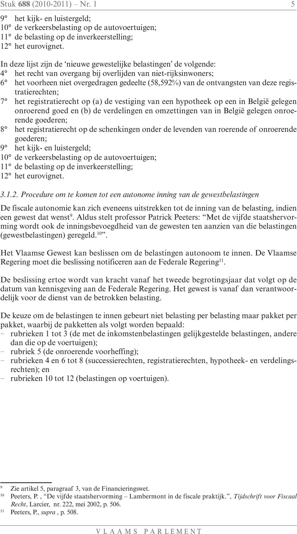 ontvangsten van deze registratierechten; 7 het registratierecht op (a) de vestiging van een hypotheek op een in België gelegen onroerend goed en (b) de verdelingen en omzettingen van in België