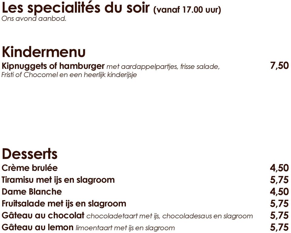 heerlijk kinderijsje 7,50 Desserts Crème brulée Tiramisu met ijs en slagroom Dame Blanche Fruitsalade