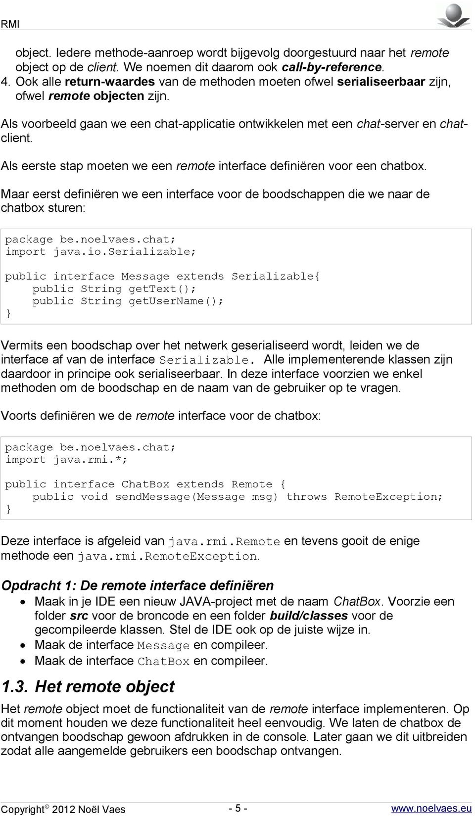 Als eerste stap moeten we een remote definiëren voor een chatbox. Maar eerst definiëren we een voor de boodschappen die we naar de chatbox sturen: package be.noelvaes.chat; import java.io.