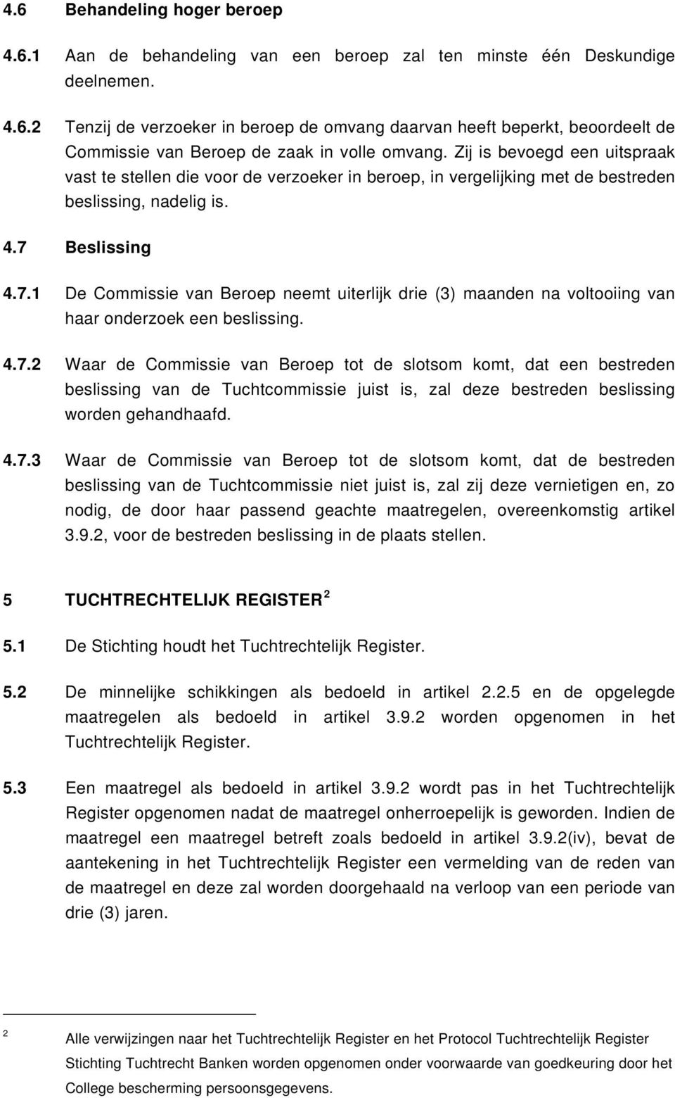 Beslissing 4.7.1 De Commissie van Beroep neemt uiterlijk drie (3) maanden na voltooiing van haar onderzoek een beslissing. 4.7.2 Waar de Commissie van Beroep tot de slotsom komt, dat een bestreden beslissing van de Tuchtcommissie juist is, zal deze bestreden beslissing worden gehandhaafd.