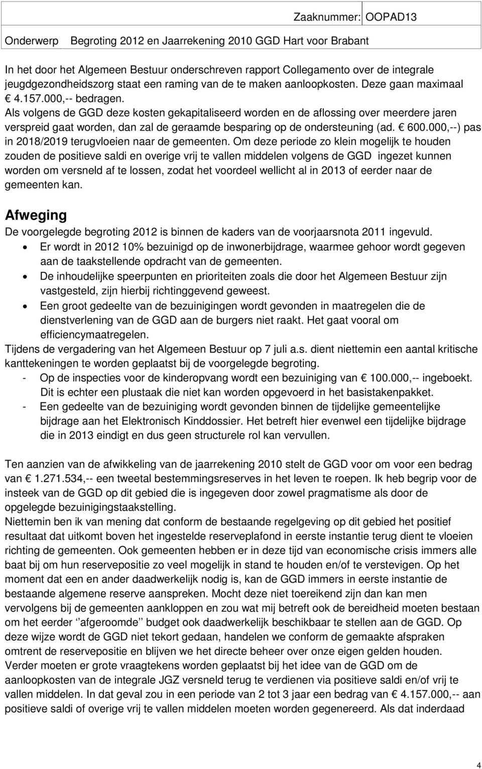 Als volgens de GGD deze kosten gekapitaliseerd worden en de aflossing over meerdere jaren verspreid gaat worden, dan zal de geraamde besparing op de ondersteuning (ad. 600.