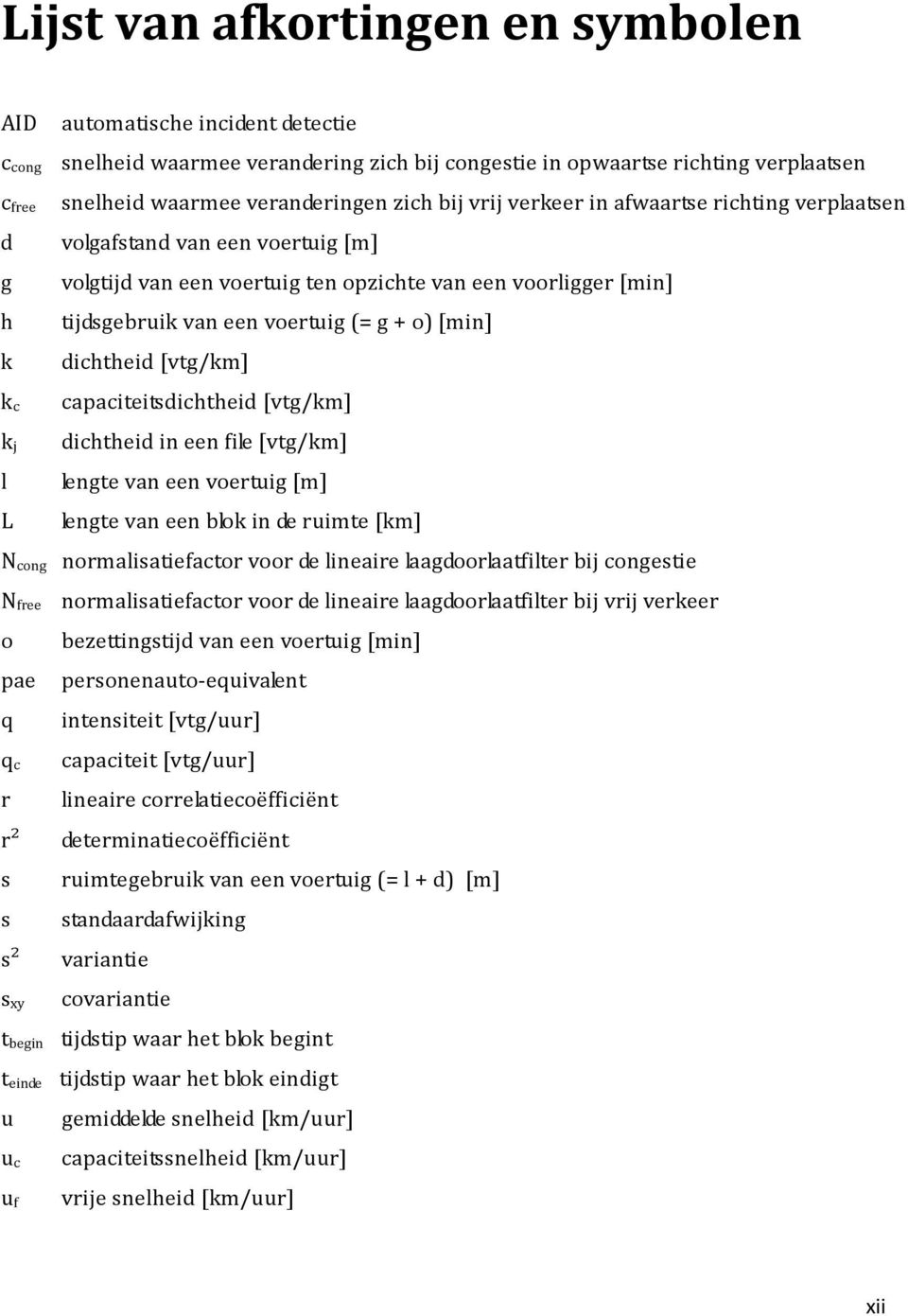 [min] k dichtheid [vtg/km] k c capaciteitsdichtheid [vtg/km] k j dichtheid in een file [vtg/km] l lengte van een voertuig [m] L lengte van een blok in de ruimte [km] N cong normalisatiefactor voor de