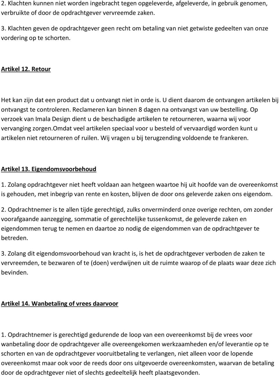 U dient daarom de ontvangen artikelen bij ontvangst te controleren. Reclameren kan binnen 8 dagen na ontvangst van uw bestelling.