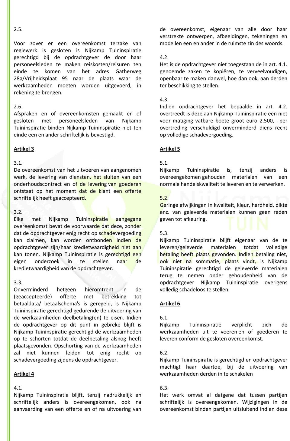 Afspraken en of overeenkomsten gemaakt en of gesloten met personeelsleden van Nijkamp Tuininspiratie binden Nijkamp Tuininspiratie niet ten einde een en ander schriftelijk is bevestigd. Artikel 3 3.1.