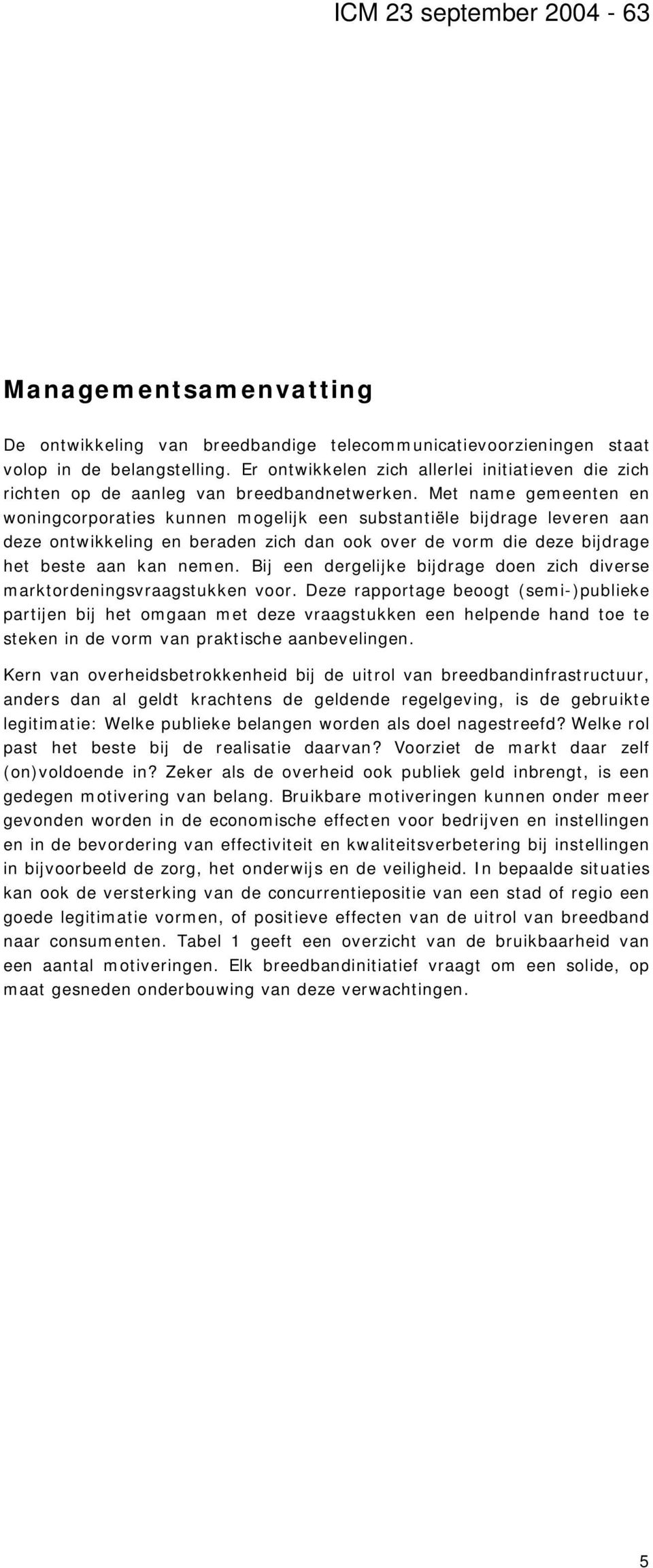 Met name gemeenten en woningcorporaties kunnen mogelijk een substantiële bijdrage leveren aan deze ontwikkeling en beraden zich dan ook over de vorm die deze bijdrage het beste aan kan nemen.