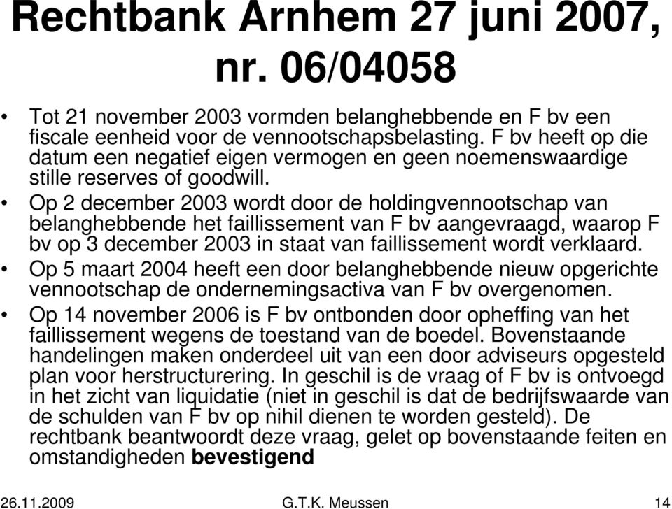 Op 2 december 2003 wordt door de holdingvennootschap van belanghebbende het faillissement van F bv aangevraagd, waarop F bv op 3 december 2003 in staat van faillissement wordt verklaard.