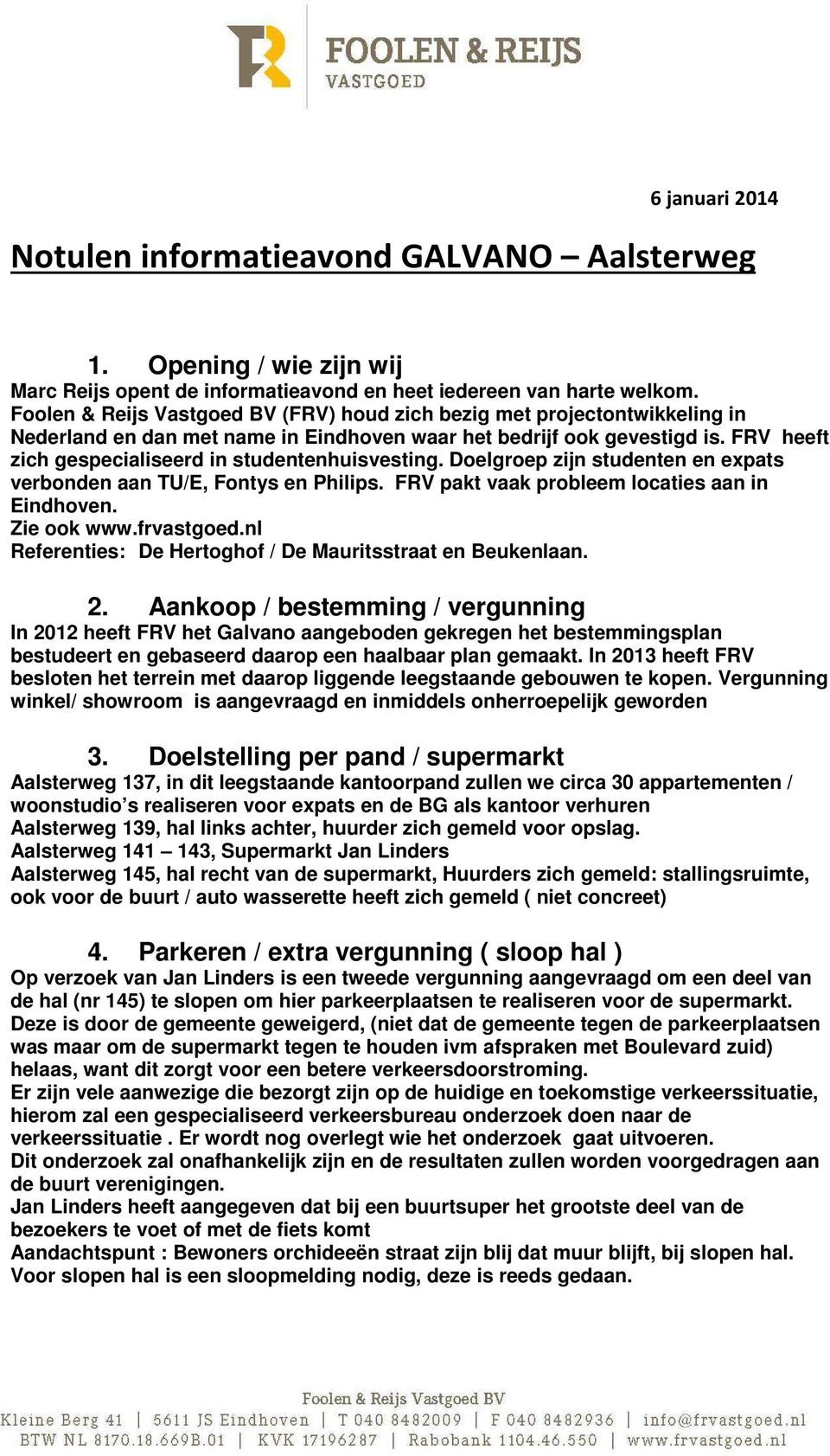 FRV heeft zich gespecialiseerd in studentenhuisvesting. Doelgroep zijn studenten en expats verbonden aan TU/E, Fontys en Philips. FRV pakt vaak probleem locaties aan in Eindhoven. Zie ook www.