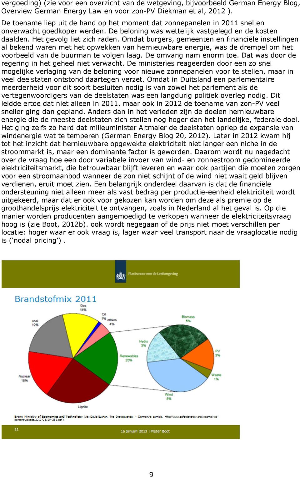 Omdat burgers, gemeenten en financiële instellingen al bekend waren met het opwekken van hernieuwbare energie, was de drempel om het voorbeeld van de buurman te volgen laag. De omvang nam enorm toe.