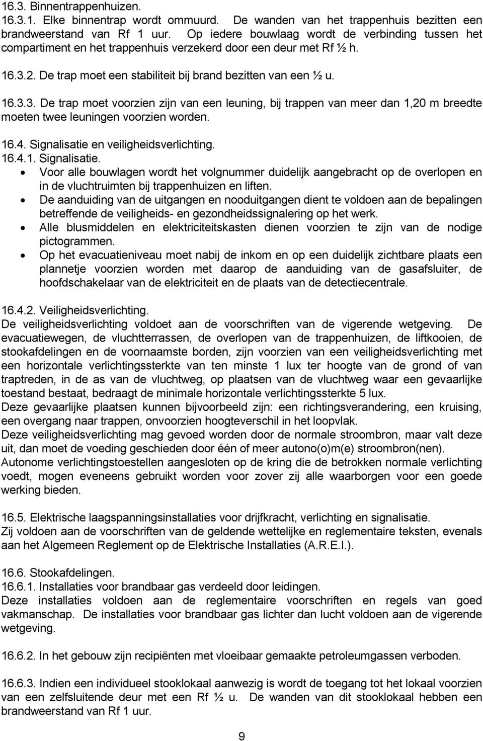 2. De trap moet een stabiliteit bij brand bezitten van een ½ u. 16.3.3. De trap moet voorzien zijn van een leuning, bij trappen van meer dan 1,20 m breedte moeten twee leuningen voorzien worden. 16.4.